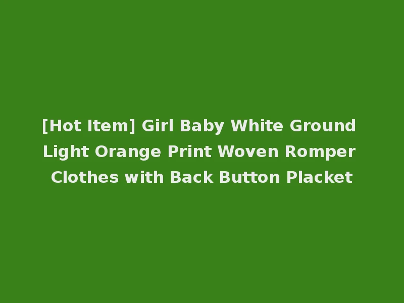 [Hot Item] Girl Baby White Ground Light Orange Print Woven Romper Clothes with Back Button Placket