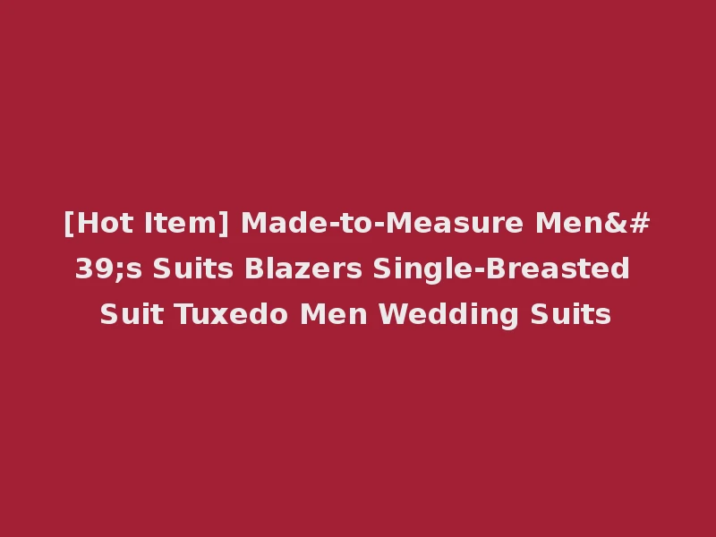 [Hot Item] Made-to-Measure Men's Suits Blazers Single-Breasted Suit Tuxedo Men Wedding Suits