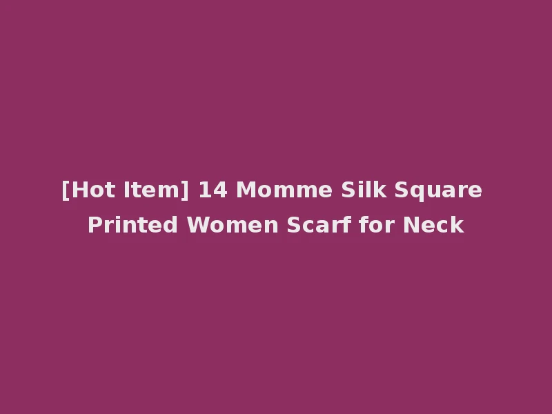 [Hot Item] 14 Momme Silk Square Printed Women Scarf for Neck