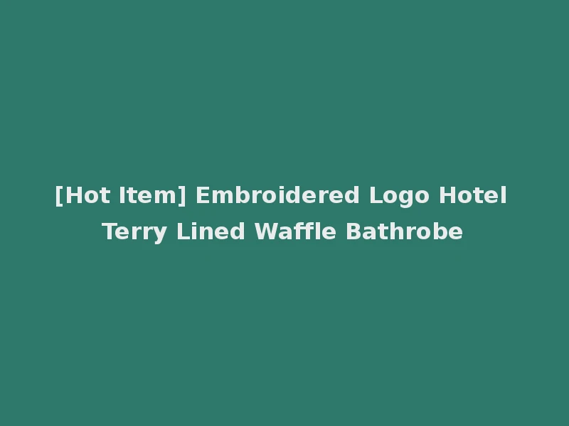 [Hot Item] Embroidered Logo Hotel Terry Lined Waffle Bathrobe