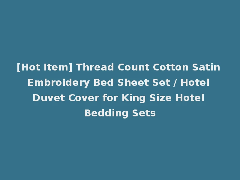 [Hot Item] Thread Count Cotton Satin Embroidery Bed Sheet Set / Hotel Duvet Cover for King Size Hotel Bedding Sets