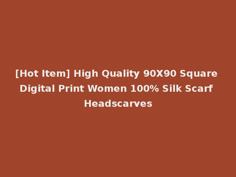[Hot Item] High Quality 90X90 Square Digital Print Women 100% Silk Scarf Headscarves