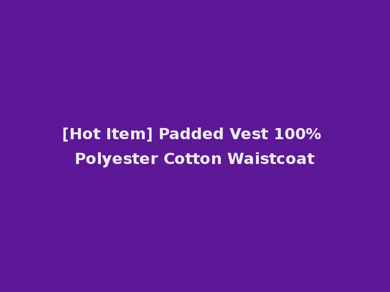 [Hot Item] Padded Vest 100% Polyester Cotton Waistcoat