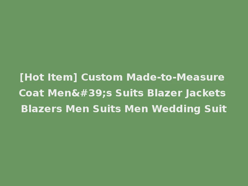 [Hot Item] Custom Made-to-Measure Coat Men's Suits Blazer Jackets Blazers Men Suits Men Wedding Suit