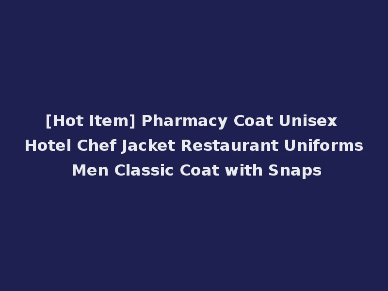 [Hot Item] Pharmacy Coat Unisex Hotel Chef Jacket Restaurant Uniforms Men Classic Coat with Snaps