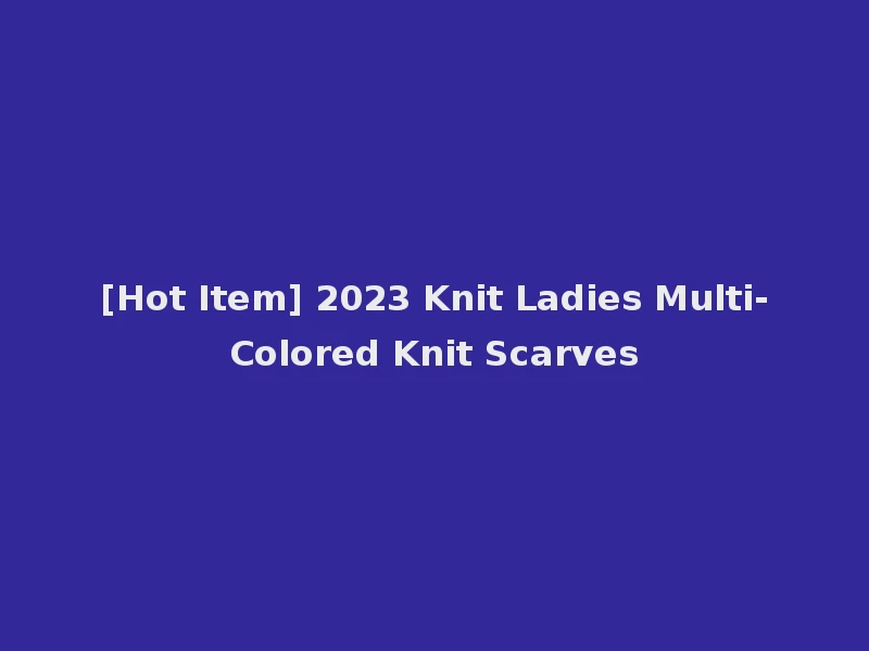 [Hot Item] 2023 Knit Ladies Multi-Colored Knit Scarves