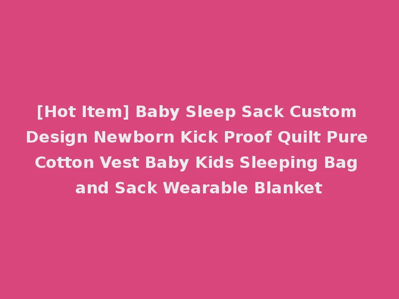 [Hot Item] Baby Sleep Sack Custom Design Newborn Kick Proof Quilt Pure Cotton Vest Baby Kids Sleeping Bag and Sack Wearable Blanket