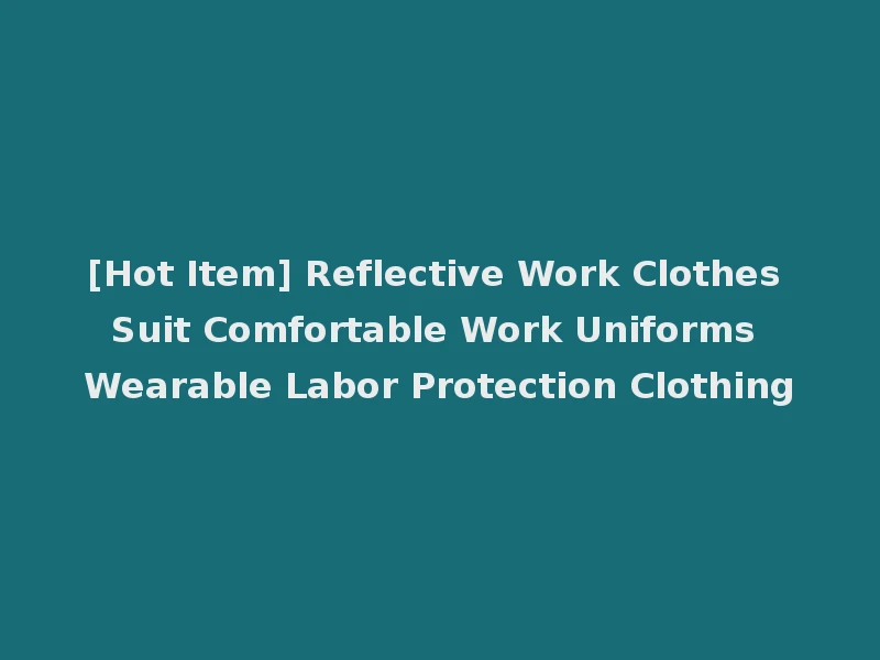 [Hot Item] Reflective Work Clothes Suit Comfortable Work Uniforms Wearable Labor Protection Clothing