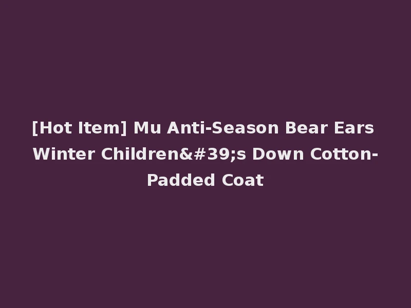 [Hot Item] Mu Anti-Season Bear Ears Winter Children's Down Cotton-Padded Coat