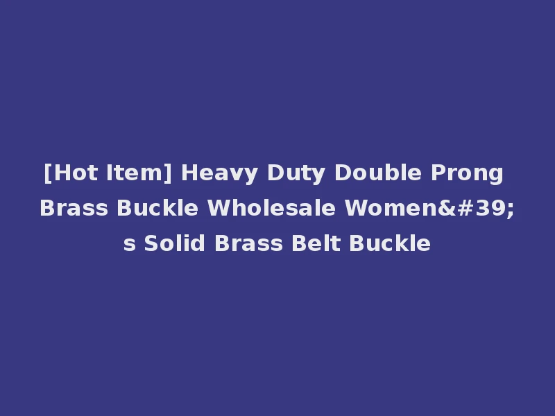 [Hot Item] Heavy Duty Double Prong Brass Buckle Wholesale Women's Solid Brass Belt Buckle