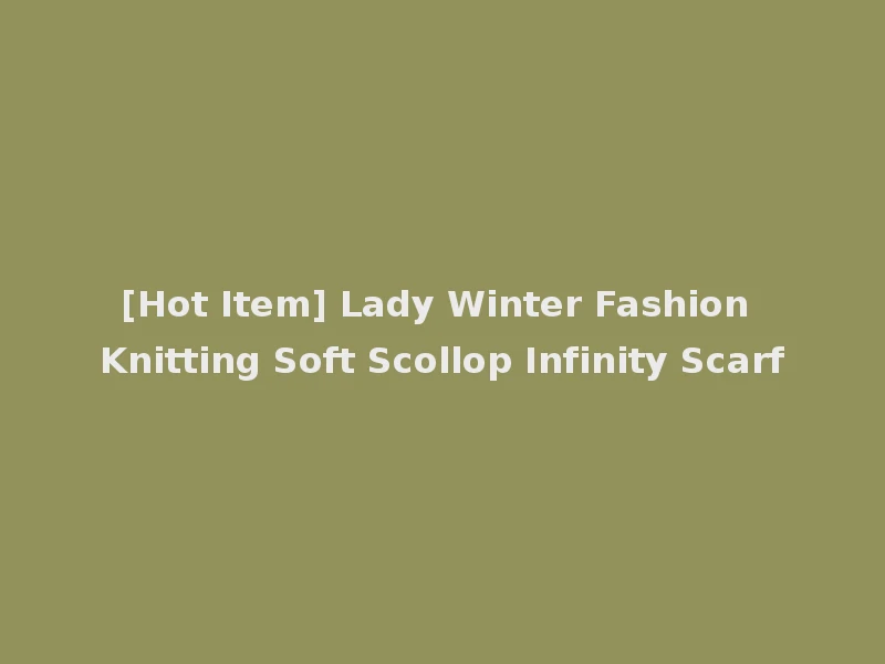 [Hot Item] Lady Winter Fashion Knitting Soft Scollop Infinity Scarf