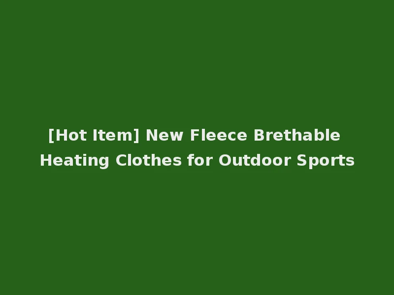[Hot Item] New Fleece Brethable Heating Clothes for Outdoor Sports