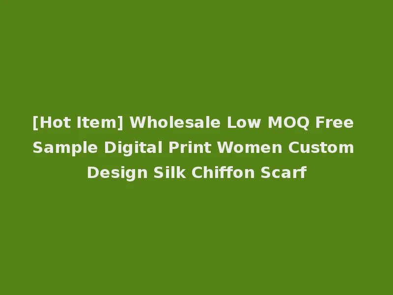 [Hot Item] Wholesale Low MOQ Free Sample Digital Print Women Custom Design Silk Chiffon Scarf