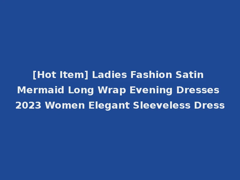 [Hot Item] Ladies Fashion Satin Mermaid Long Wrap Evening Dresses 2023 Women Elegant Sleeveless Dress