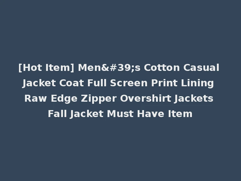 [Hot Item] Men's Cotton Casual Jacket Coat Full Screen Print Lining Raw Edge Zipper Overshirt Jackets Fall Jacket Must Have Item