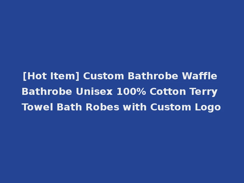 [Hot Item] Custom Bathrobe Waffle Bathrobe Unisex 100% Cotton Terry Towel Bath Robes with Custom Logo