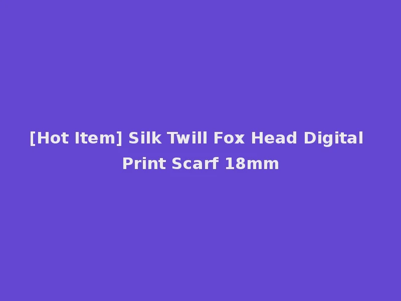 [Hot Item] Silk Twill Fox Head Digital Print Scarf 18mm