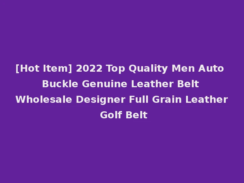 [Hot Item] 2022 Top Quality Men Auto Buckle Genuine Leather Belt Wholesale Designer Full Grain Leather Golf Belt