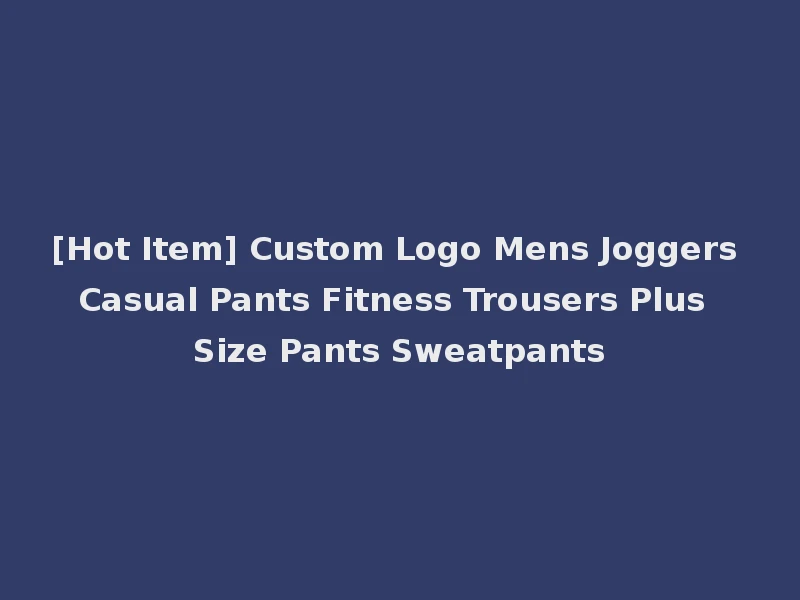 [Hot Item] Custom Logo Mens Joggers Casual Pants Fitness Trousers Plus Size Pants Sweatpants