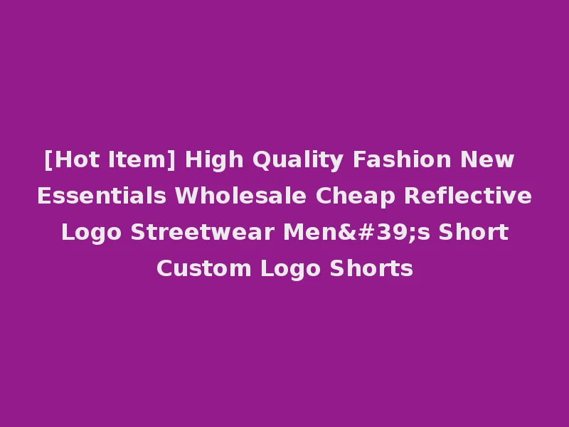 [Hot Item] High Quality Fashion New Essentials Wholesale Cheap Reflective Logo Streetwear Men's Short Custom Logo Shorts