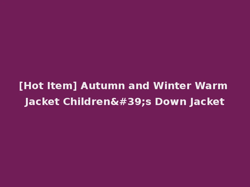 [Hot Item] Autumn and Winter Warm Jacket Children's Down Jacket
