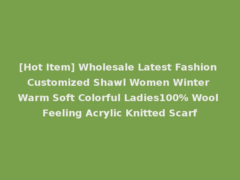 [Hot Item] Wholesale Latest Fashion Customized Shawl Women Winter Warm Soft Colorful Ladies100% Wool Feeling Acrylic Knitted Scarf