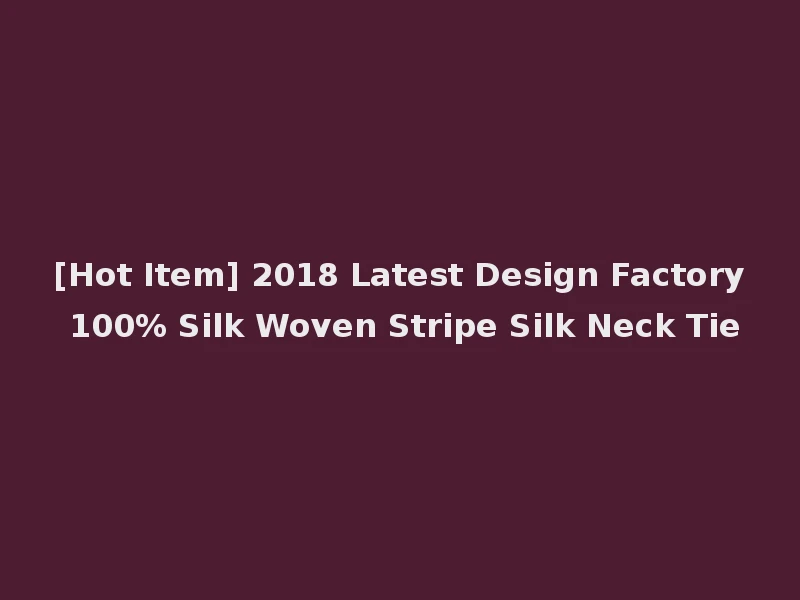 [Hot Item] 2018 Latest Design Factory 100% Silk Woven Stripe Silk Neck Tie
