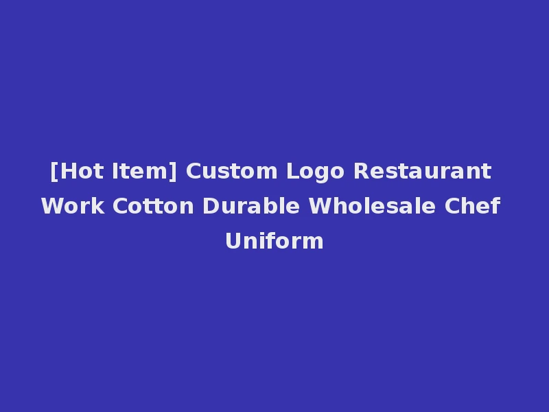 [Hot Item] Custom Logo Restaurant Work Cotton Durable Wholesale Chef Uniform