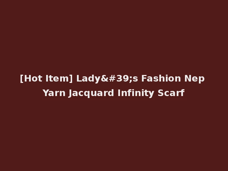 [Hot Item] Lady's Fashion Nep Yarn Jacquard Infinity Scarf