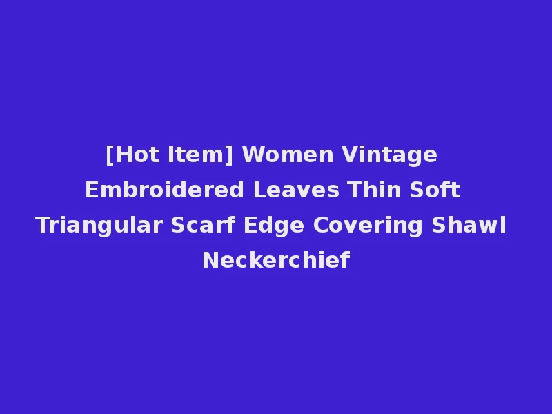 [Hot Item] Women Vintage Embroidered Leaves Thin Soft Triangular Scarf Edge Covering Shawl Neckerchief
