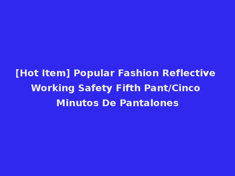 [Hot Item] Popular Fashion Reflective Working Safety Fifth Pant/Cinco Minutos De Pantalones