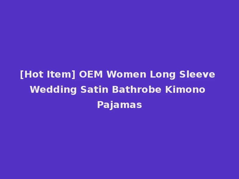 [Hot Item] OEM Women Long Sleeve Wedding Satin Bathrobe Kimono Pajamas