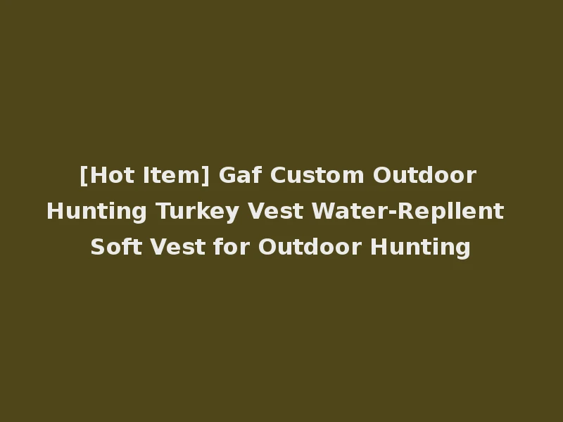 [Hot Item] Gaf Custom Outdoor Hunting Turkey Vest Water-Repllent Soft Vest for Outdoor Hunting
