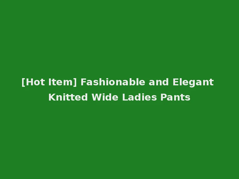 [Hot Item] Fashionable and Elegant Knitted Wide Ladies Pants