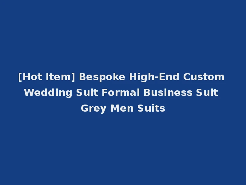 [Hot Item] Bespoke High-End Custom Wedding Suit Formal Business Suit Grey Men Suits