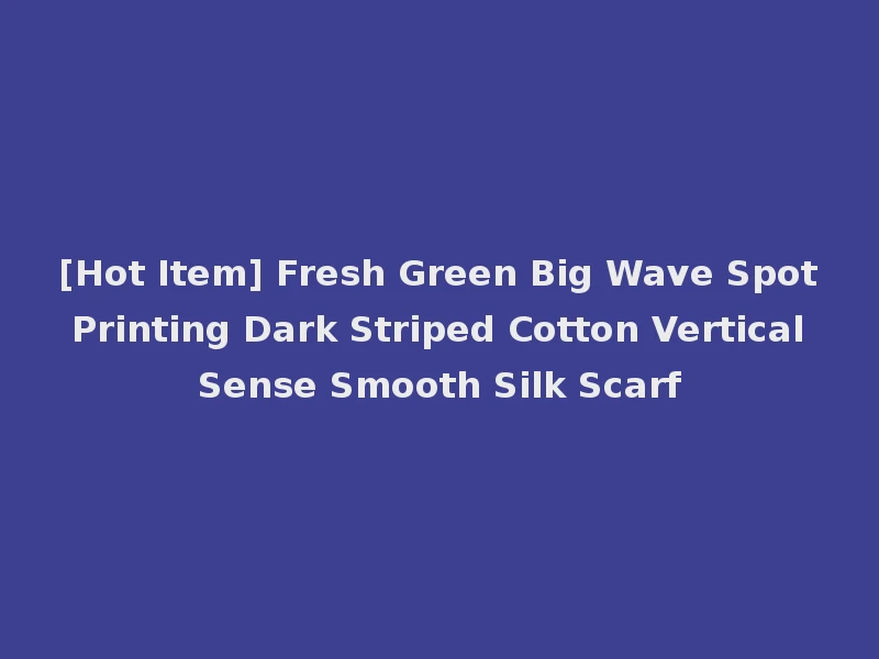[Hot Item] Fresh Green Big Wave Spot Printing Dark Striped Cotton Vertical Sense Smooth Silk Scarf