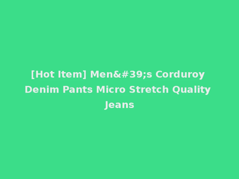 [Hot Item] Men's Corduroy Denim Pants Micro Stretch Quality Jeans