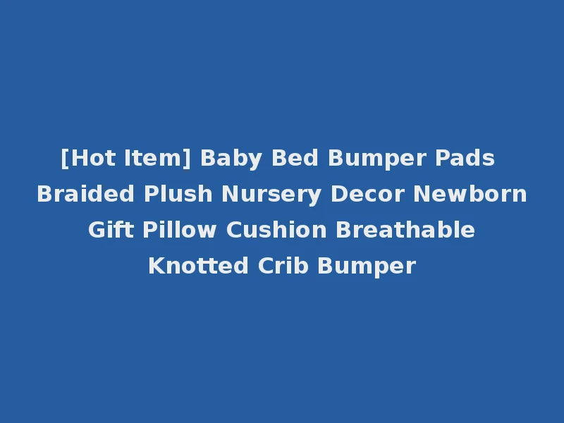 [Hot Item] Baby Bed Bumper Pads Braided Plush Nursery Decor Newborn Gift Pillow Cushion Breathable Knotted Crib Bumper