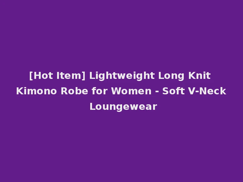 [Hot Item] Lightweight Long Knit Kimono Robe for Women - Soft V-Neck Loungewear