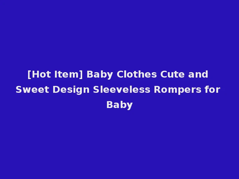 [Hot Item] Baby Clothes Cute and Sweet Design Sleeveless Rompers for Baby