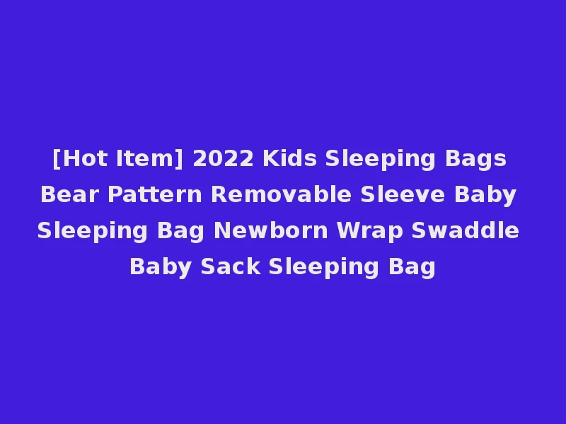 [Hot Item] 2022 Kids Sleeping Bags Bear Pattern Removable Sleeve Baby Sleeping Bag Newborn Wrap Swaddle Baby Sack Sleeping Bag