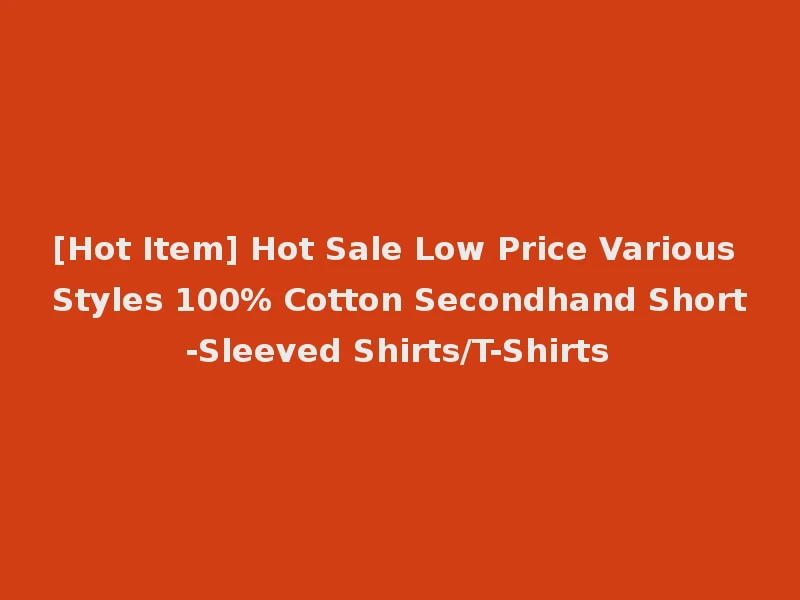 [Hot Item] Hot Sale Low Price Various Styles 100% Cotton Secondhand Short-Sleeved Shirts/T-Shirts
