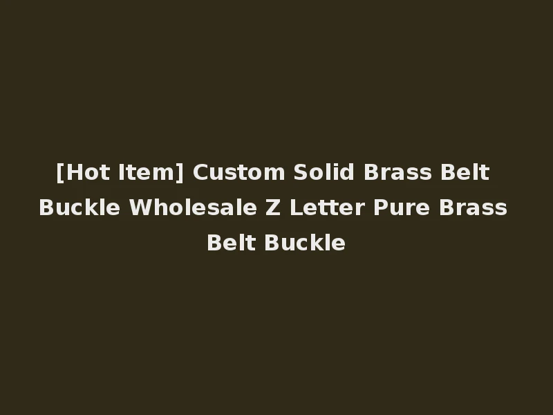 [Hot Item] Custom Solid Brass Belt Buckle Wholesale Z Letter Pure Brass Belt Buckle