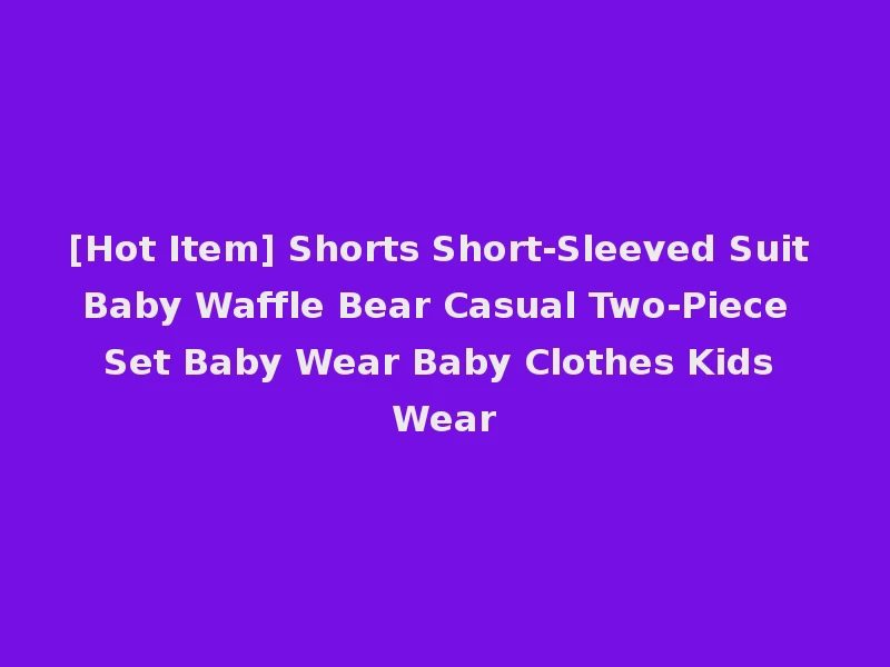 [Hot Item] Shorts Short-Sleeved Suit Baby Waffle Bear Casual Two-Piece Set Baby Wear Baby Clothes Kids Wear