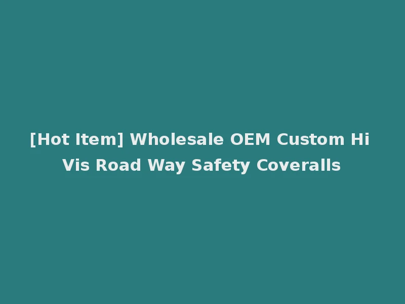 [Hot Item] Wholesale OEM Custom Hi Vis Road Way Safety Coveralls