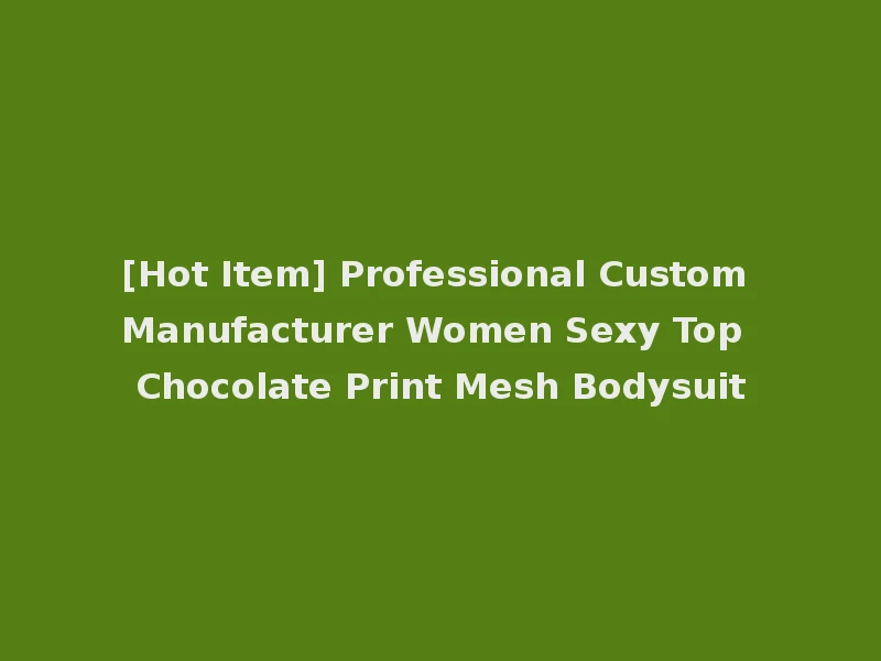 [Hot Item] Professional Custom Manufacturer Women Sexy Top Chocolate Print Mesh Bodysuit