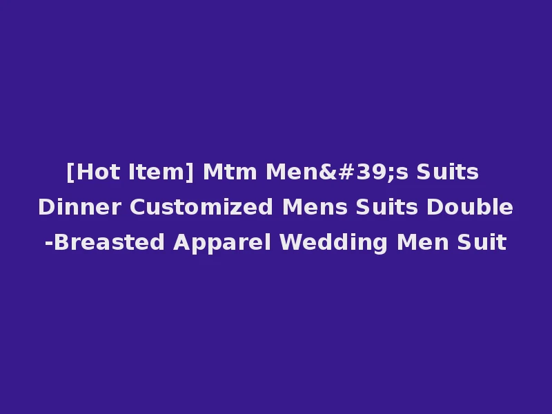 [Hot Item] Mtm Men's Suits Dinner Customized Mens Suits Double-Breasted Apparel Wedding Men Suit