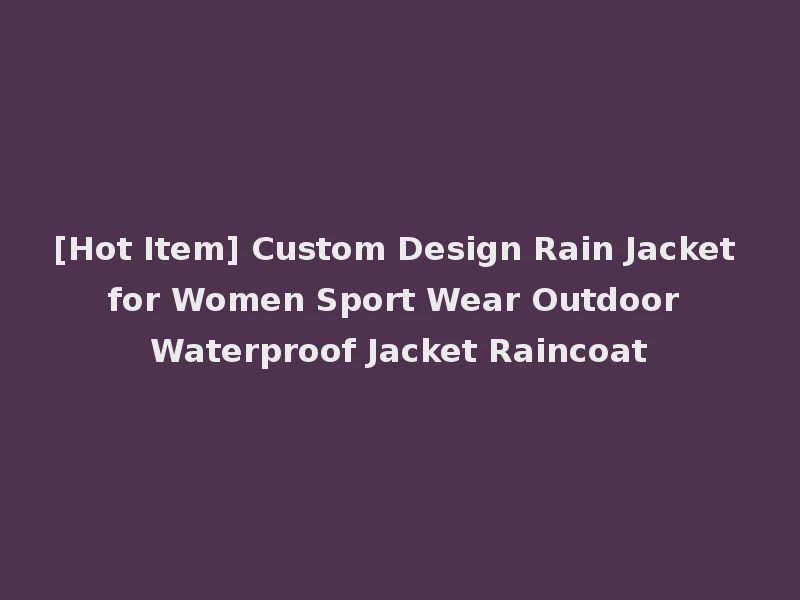 [Hot Item] Custom Design Rain Jacket for Women Sport Wear Outdoor Waterproof Jacket Raincoat