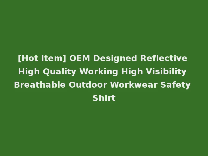 [Hot Item] OEM Designed Reflective High Quality Working High Visibility Breathable Outdoor Workwear Safety Shirt