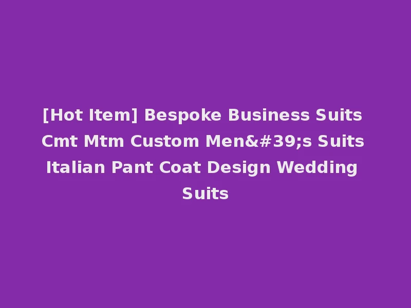 [Hot Item] Bespoke Business Suits Cmt Mtm Custom Men's Suits Italian Pant Coat Design Wedding Suits
